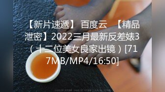 【新片速遞】 百度云❤【精品泄密】2022三月最新反差婊3（十二位美女良家出镜）[717MB/MP4/16:50]