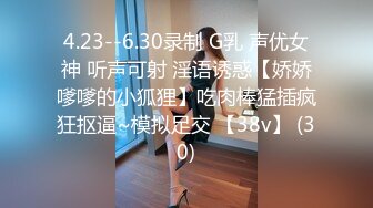 4.23--6.30录制 G乳 声优女神 听声可射 淫语诱惑【娇娇嗲嗲的小狐狸】吃肉棒猛插疯狂抠逼~模拟足交 【38v】 (30)