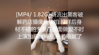 [MP4/ 1.82G] 新流出黑客破解药店摄像头偷拍 打样后身材不错的夫妻在里面做爱不时上演加藤鹰神抠,躺着搞腻了