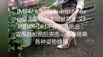 [MP4/ 6.37G]&nbsp;&nbsp;婴儿肥极品美妞被两大汉3P爆操6小时不停轮流输出，双屌抽脸前后夹击，情趣骑乘各种姿势换操