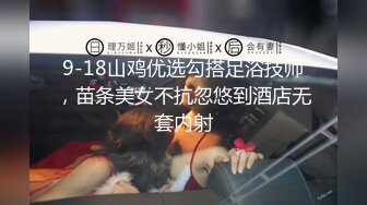 9-18山鸡优选勾搭足浴技师，苗条美女不抗忽悠到酒店无套内射