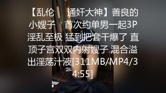 【乱伦❤️通奸大神】善良的小嫂子✿ 首次约单男一起3P淫乱至极 猛到把套干爆了 直顶子宫双双内射嫂子 混合溢出淫荡汁液[311MB/MP4/34:55]