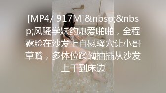 [MP4/ 917M]&nbsp;&nbsp;风骚学妹约炮爱啪啪，全程露脸在沙发上自慰骚穴让小哥草嘴，多体位蹂躏抽插从沙发上干到床边