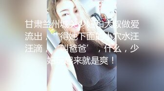 甘肃兰州城关少妇和大叔做爱流出，艹得她下面的小穴水汪汪滴，‘叫爸爸’，什么，少妇玩起来就是爽！