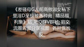 《差骚母G人前高傲淑女私下里淫D至极被各种肏✅精品福_利集》贴_吧Q群V群私_密交流圈内部分享视图✅各种露脸反_