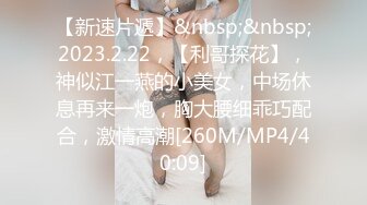 【新速片遞】&nbsp;&nbsp;2023.2.22，【利哥探花】，神似江一燕的小美女，中场休息再来一炮，胸大腰细乖巧配合，激情高潮[260M/MP4/40:09]