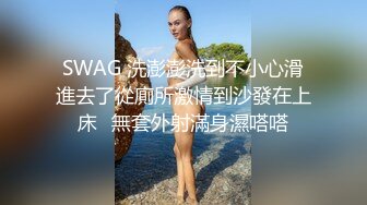 SWAG 洗澎澎洗到不小心滑進去了從廁所激情到沙發在上床️無套外射滿身濕嗒嗒