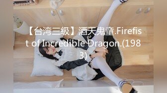 【台湾三级】酒天鬼童.Firefist of Incredible Dragon.(1983)