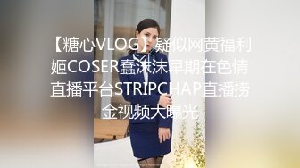 【糖心VLOG】疑似网黄福利姬COSER蠢沫沫早期在色情直播平台STRIPCHAP直播捞金视频大曝光