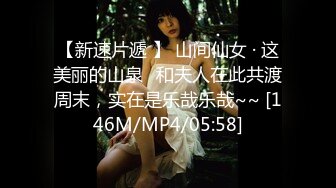 【新速片遞 】 山间仙女 · 这美丽的山泉♈和夫人在此共渡周末，实在是乐哉乐哉~~ [146M/MP4/05:58]