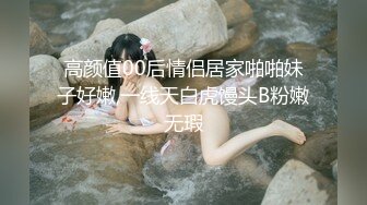 高颜值00后情侣居家啪啪妹子好嫩,一线天白虎馒头B粉嫩无瑕