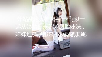 外站乱伦大神禽兽一样强J一起从娘胎出来的龙凤胎妹妹，妹妹连裤子都来不及穿就要跑