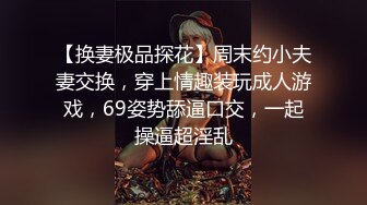 【换妻极品探花】周末约小夫妻交换，穿上情趣装玩成人游戏，69姿势舔逼口交，一起操逼超淫乱