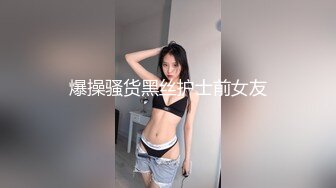 爆操骚货黑丝护士前女友