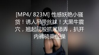 [MP4/ 823M] 性感妖艳小骚货！诱人吊带丝袜！大黑牛震穴，翘起屁股抓屌舔弄，扒开内裤骑乘位操