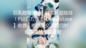 巨乳翘臀美鲍！犹如硅胶娃娃！P站百万博主【CandyLove】收费，啪啪肛交激情四射，最完美的性爱享受