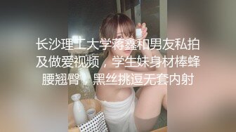 长沙理工大学蒋鑫和男友私拍及做爱视频，学生妹身材棒蜂腰翘臀，黑丝挑逗无套内射