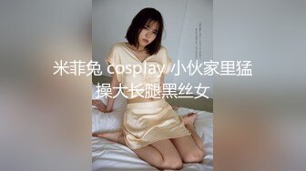 米菲兔 cosplay 小伙家里猛操大长腿黑丝女