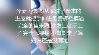 淫妻 小哥哥从家洗了澡来的 进屋就把手伸进老婆裤裆摸逼 完全的自来熟 沙发上就玩上了 完全忽视我 小哥哥走了媳妇说还是没满足