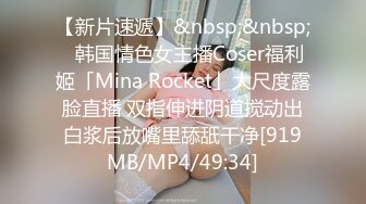 【新片速遞】&nbsp;&nbsp;✨韩国情色女主播Coser福利姬「Mina Rocket」大尺度露脸直播 双指伸进阴道搅动出白浆后放嘴里舔舐干净[919MB/MP4/49:34]