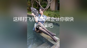 这样打飞机和深喉会让你很快射出来吧