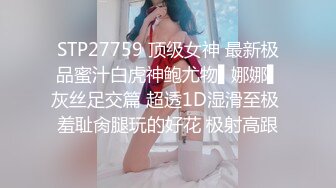 STP27759 顶级女神 最新极品蜜汁白虎神鲍尤物▌娜娜▌灰丝足交篇 超透1D湿滑至极 羞耻肏腿玩的好花 极射高跟