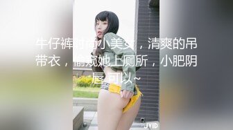 牛仔裤时尚小美女，清爽的吊带衣，偷窥她上厕所，小肥阴唇 可以~