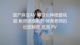 国产麻豆AV 麻豆女神微爱视频 教师诱惑系列 体育老师的社团秘密 岚岚 PV