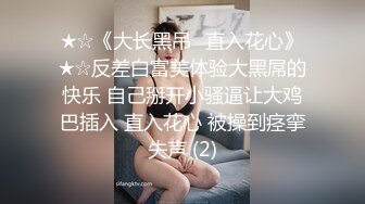 ★☆《大长黑吊⚡直入花心》★☆反差白富美体验大黑屌的快乐 自己掰开小骚逼让大鸡巴插入 直入花心 被操到痉挛失声 (2)