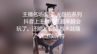 ❤️主播名场面-走光自拍系列❤️抖音上主播现在越来越会玩了。还能怎么跳 越来越骚了 请继续保持