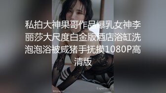 私拍大神果哥作品爆乳女神李丽莎大尺度白金版酒店浴缸洗泡泡浴被咸猪手抚摸1080P高清版