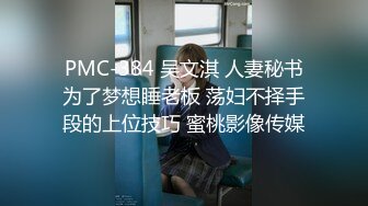 PMC-384 吴文淇 人妻秘书为了梦想睡老板 荡妇不择手段的上位技巧 蜜桃影像传媒