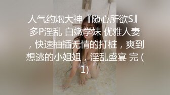 人气约炮大神『随心所欲S』多P淫乱 白嫩学妹 优雅人妻，快速抽插无情的打桩，爽到想逃的小姐姐，淫乱盛宴 完 (1)