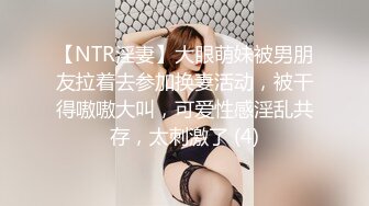 【NTR淫妻】大眼萌妹被男朋友拉着去参加换妻活动，被干得嗷嗷大叫，可爱性感淫乱共存，太刺激了 (4)