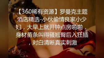 【360稀有资源】罗曼克主题酒店精选-小伙偷情良家小少妇，大早上就开钟点房啪啪，身材苗条叫得骚翘臀后入狂插，对白清晰真实刺激