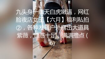 九头身一线天白虎嫩逼，网红脸夜店女王【六月】福利私拍②，各种发骚户外露出大道具紫薇，诱惑十足，满满撸点 (6)