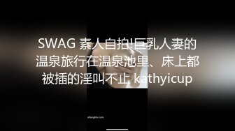 SWAG 素人自拍!巨乳人妻的温泉旅行在温泉池里、床上都被插的淫叫不止 kathyicup