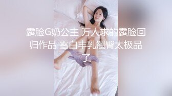 露脸G奶公主 万人求的露脸回归作品 雪白丰乳翘臀太极品了