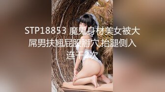 STP18853 魔鬼身材美女被大屌男扶翘屁股掰穴,抬腿侧入连干2次