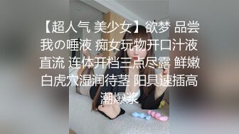 【超人气 美少女】欲梦 品尝我の唾液 痴女玩物开口汁液直流 连体开档三点尽露 鲜嫩白虎穴湿润待茎 阳具速插高潮爆浆