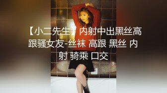 【小二先生】内射中出黑丝高跟骚女友-丝袜 高跟 黑丝 内射 骑乘 口交