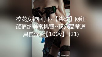 校花女神回归~【柒玖】网红颜值绝美蜜桃臀~粉穴晶莹道具自淫~【100v】 (21)