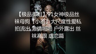 【极品御姐】91女神极品丝袜母狗『小语』大尺度性爱私拍流出 激情啪啪 户外露出 丝袜高跟 虐恋篇