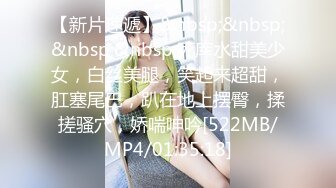 【新片速遞】&nbsp;&nbsp;&nbsp;&nbsp;死库水甜美少女，白丝美腿，笑起来超甜，肛塞尾巴，趴在地上摆臀，揉搓骚穴，娇喘呻吟[522MB/MP4/01:35:18]