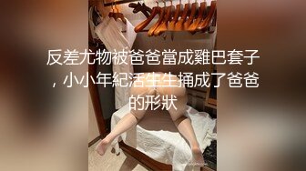 反差尤物被爸爸當成雞巴套子，小小年紀活生生捅成了爸爸的形狀