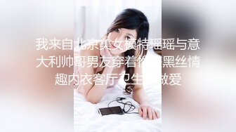 我来自北京美女模特瑶瑶与意大利帅哥男友穿着性感黑丝情趣内衣客厅卫生间做爱