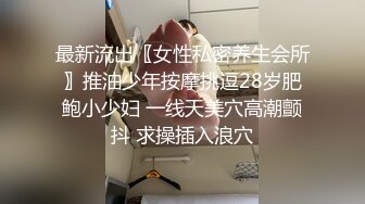 最新流出〖女性私密养生会所〗推油少年按摩挑逗28岁肥鲍小少妇 一线天美穴高潮颤抖 求操插入浪穴