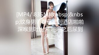 [MP4/ 835M]&nbsp;&nbsp;纹身男带着母狗到酒店啪啪 深喉到吐出来 啪啪之后尿到床上