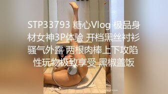 STP33793 糖心Vlog 极品身材女神3P体验 开档黑丝衬衫骚气外露 两根肉棒上下攻陷 性玩物极致享受 黑椒盖饭