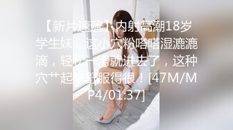 【新片速遞】内射高潮18岁学生妹，这小穴粉嗒嗒湿漉漉滴，轻松一滑就进去了，这种穴艹起来舒服得很！[47M/MP4/01:37]